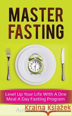 Master Fasting: Level Up Your Life with a One Meal a Day Fasting Program Autumn Sayers 9781729483626 Independently Published - książka