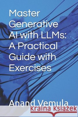 Master Generative AI with LLMs: A Practical Guide with Exercises Anand Vemula 9798326338860 Independently Published - książka