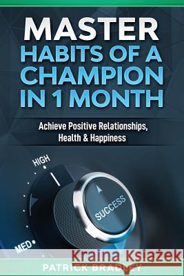 Master Habits of a Champion in 1 Month: Achieve Positive Relationships, Health & Happiness Patrick Bradley 9781090993366 Independently Published - książka