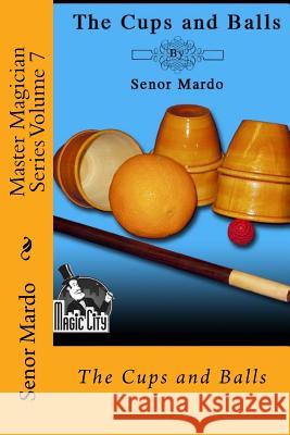 Master Magician Series Volume 7: The Cups and Balls Senor Mardo 9781987534948 Createspace Independent Publishing Platform - książka