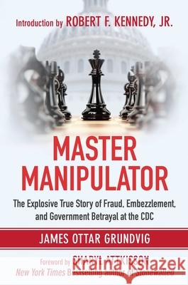 Master Manipulator: The Explosive True Story of Fraud, Embezzlement, and Government Betrayal at the CDC James Ottar Grundvig Robert F., Jr. Kennedy 9781510708433 Skyhorse Publishing - książka