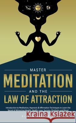 Master Meditation and The Law of Attraction: Introduction to Meditation, Hypnosis & Affirmation Techniques to Learn the Secret of Attracting Wealth, Health, Love, Success, Positivity and More! Olivia Clifford 9781800763777 Jc Publishing - książka