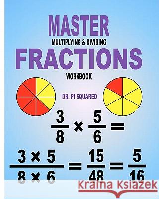 Master Multiplying & Dividing Fractions Workbook Dr Pi Squared 9781463554606 Createspace - książka