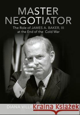 Master Negotiator: The Role of James A. Baker, Iii at the End of the Cold War Diana Villiers Negroponte 9781480897557 Archway Publishing - książka