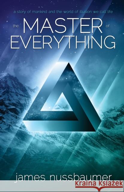 Master of Everything: A Story of Mankind and the World of Illusion We Call Life James Nussbaumer 9781940265087 Ozark Mountain Publishing - książka