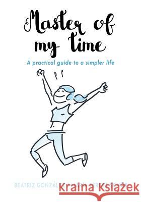 Master of my Time: A Practical Guide to a Simpler Life Gonzalez, Beatriz 9781630651053 Pukiyari Editores/Publishers - książka