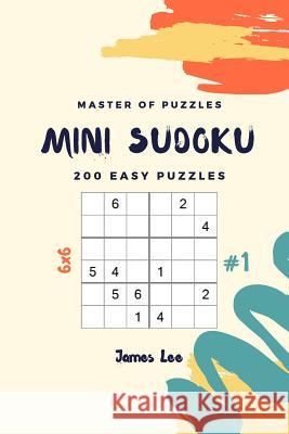 Master of Puzzles - Mini Sudoku 200 Easy Puzzles 6x6 Vol.1 James Lee 9781790800704 Independently Published - książka