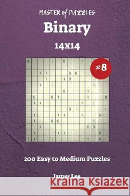 Master of Puzzles Binary - 200 Easy to Medium 14x14 vol. 8 Lee, James 9781722864064 Createspace Independent Publishing Platform - książka