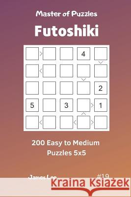 Master of Puzzles Futoshiki - 200 Easy to Medium Puzzles 5x5 Vol.19 James Lee 9781090678713 Independently Published - książka