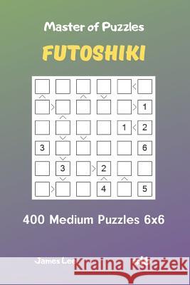 Master of Puzzles Futoshiki - 400 Medium Puzzles 6x6 Vol.16 James Lee 9781090675798 Independently Published - książka