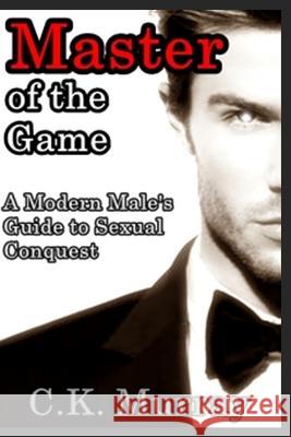 Master of the Game: A Modern Male's Guide to Sexual Conquest C K Murray 9781987416664 Createspace Independent Publishing Platform - książka