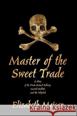Master of the Sweet Trade: A Story of the Pirate Samuel Bellamy, Mariah Hallett, and the Whydah Elizabeth Moisan, Moisan 9781440158933 iUniverse - książka
