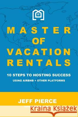 Master of Vacation Rentals: 10 Steps to Hosting Success Using Airbnb + other platforms Pierce, Jeff 9780464834335 Blurb - książka