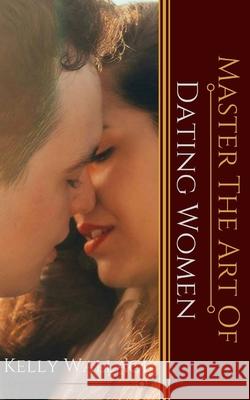 Master the Art of: Dating Women Kelly Wallace 9781984955265 Createspace Independent Publishing Platform - książka