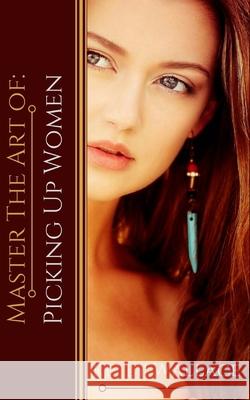 Master the Art of: Picking Up Women Kelly Wallace 9781985029712 Createspace Independent Publishing Platform - książka