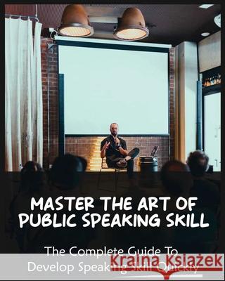 Master The Art of Public Speaking Skill: The Complete Guide To Develop Speaking Skill Quickly Skylar Yates 9781804341148 Skylar Yates - książka