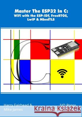 Master The ESP32 In C: WiFi with the ESP-IDF, FreeRTOS, LwIP & MbedTLS Mike James Harry Fairhead 9781871962994 I/O Press - książka
