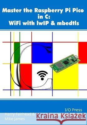 Master the Raspberry Pi Pico in C: WiFi with lwIP & mbedtls Mike James Harry Fairhead  9781871962819 I/O Press - książka