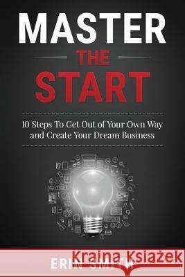 Master the Start: 10 Steps To Get Out of Your Own Way and Create Your Dream Business Smith, Erin 9780996696906 Starters Clubedia - książka