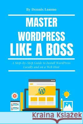 Master Wordpress Like a Boss: A Step-By-Step Guide to Install Wordpress Locally and on a Web Host Dennis Lonmo 9781718162648 Independently Published - książka
