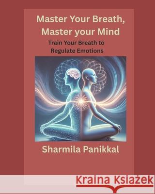Master Your Breath, Master Your Mind: Train Your Breath to Regulate Emotions Sharmila Panikkal 9783952621615 Sharmila Panikkal - książka