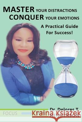 Master Your Distractions Conquer Your Emotions: A Practical Guide for Success! Dr Delores T Henderson 9781662814815 Xulon Press - książka