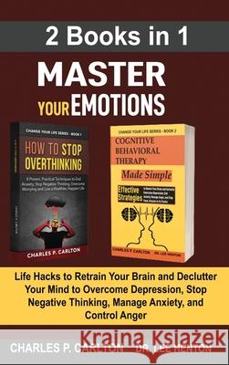 Master Your Emotions (2 Books in 1): Life Hacks to Retrain Your Brain and Declutter Your Mind to Overcome Depression, Stop Negative Thinking, Manage A Charles P. Carlton Lee Henton 9781952597152 C.U Publishing LLC - książka