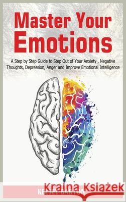 Master Your Emotions: A Step by Step Guide to Step Out of Your Anxiety, Negative Thoughts, Depression, Anger and Improve Emotional Intellige Kelsey Barton 9781801780322 Maahfushi Press - książka