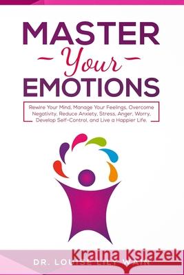 Master Your Emotions: Rewire Your Mind, Manage Your Feelings, Overcome Negativity, Reduce Anxiety, Stress, Anger, Worry, Develop Self-Contro Louise Lily Wain 9781082053429 Independently Published - książka