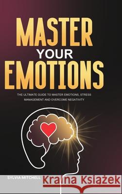 Master Your Emotions: The Ultimate Guide to Master Emotions, Stress Management and Overcome Negativity Sylvia Mitchell 9781801219884 Rodney Barton - książka