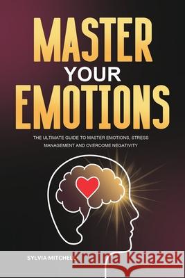 Master Your Emotions: The Ultimate Guide to Master Emotions, Stress Management and Overcome Negativity Sylvia Mitchell 9781953732460 Rodney Barton - książka