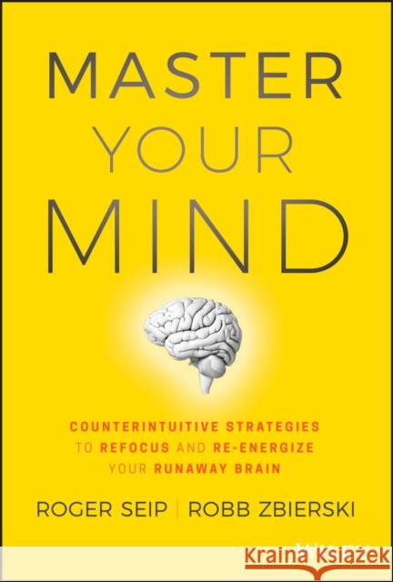 Master Your Mind: Counterintuitive Strategies to Refocus and Re-Energize Your Runaway Brain Seip, Roger 9781119508182 Wiley - książka