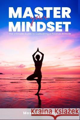 Master Your Mindset: The Ultimate Guide to Cultivating a Positive Attitude Moses Brainard 9781447807247 Lulu Press Inc - książka