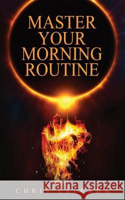 Master Your Morning Routine: Beat The Sun and Build An Unstoppable Life Chris Estrada 9781952626067 Anti-Fragile Media Group - książka