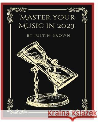 Master Your Music in 2023: 44 Proven Ways to Achieve Professional Sound with Protools Justin Brown 9781777373863 Blurb - książka