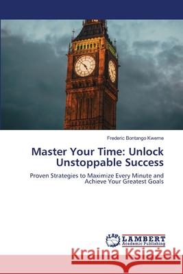 Master Your Time: Unlock Unstoppable Success Bontango Kweme, Frederic 9786208440510 LAP Lambert Academic Publishing - książka