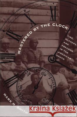 Mastered by the Clock: Time, Slavery, and Freedom in the American South Smith, Mark M. 9780807846933 University of North Carolina Press - książka