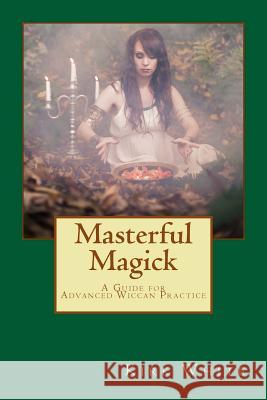 Masterful Magick: A Guide for Advanced Wiccan Practice Kirk C. White 9781540361745 Createspace Independent Publishing Platform - książka