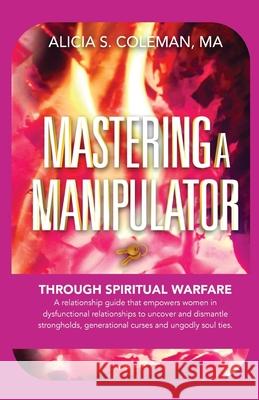 Mastering A Manipulator through Spiritual: The Keys to Empowerment Through Deliverance from Ungodly Relationships! Alicia S. Coleman 9780578549651 Kingdom Builders Publications - książka