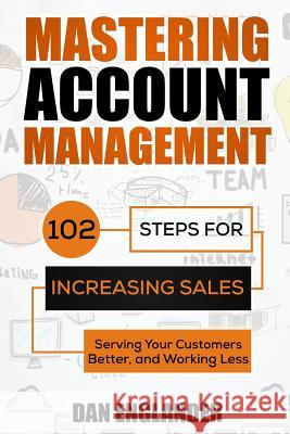 Mastering Account Management: 102 Steps for Increasing Sales, Serving Your Customers Better, and Working Less Dan Englander 9781500958930 Createspace - książka