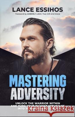 Mastering Adversity: Unlock the Warrior Within Amberly Lago Lance Essihos  9798986328256 Landon Hail Press - książka