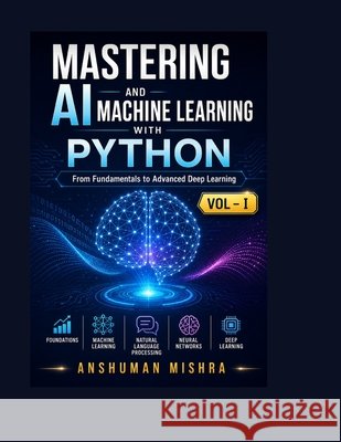 Mastering AI and Machine Learning with Python: From Fundamentals to Advanced Deep Learning Vol- I Mishra, Anshuman 9798283636887 Independently Published - książka