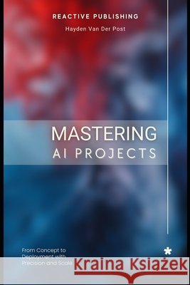 Mastering AI Projects: From Concept to Deployment with Precision and Scale: AI with Python Reactive Publishing, Alice Schwartz, Johann Strauss 9798309029754 Independently Published - książka