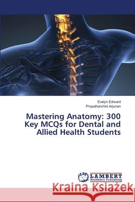 Mastering Anatomy: 300 Key MCQs for Dental and Allied Health Students Edward, Evelyn, Arjunan, Priyadharshini 9786208453206 LAP Lambert Academic Publishing - książka