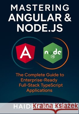 Mastering Angular & Node.js: The Complete Guide to Enterprise-Ready Full-Stack TypeScript Applications Koele, Haider 9798268463002 Independently Published - książka