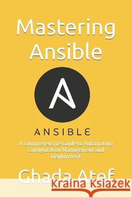 Mastering Ansible: A Comprehensive Guide to Automating Configuration Management and Deployment Ghada Atef   9798386481872 Independently Published - książka