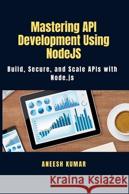 Mastering API Development Using NodeJS: Build, Secure, and Scale APIs with Node.js Kumar, Aneesh 9798274535113 Independently Published - książka