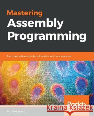 Mastering Assembly Programming: From instruction set to kernel module with Intel processor Lyashko, Alexey 9781787287488 Packt Publishing - książka