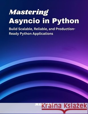 Mastering Asyncio in Python: Build Scalable, Reliable, and Production-Ready Python Applications Max, Jude 9798268519198 Independently Published - książka