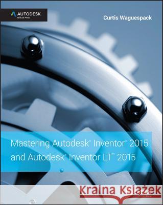 Mastering Autodesk Inventor 2015 and Autodesk Inventor LT 2015 : Autodesk Official Press Waguespack, Curtis 9781118862131 John Wiley & Sons - książka